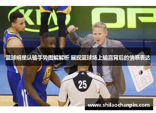 篮球明星认输手势图解解析 展现篮球场上输赢背后的情感表达