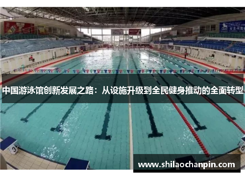 中国游泳馆创新发展之路：从设施升级到全民健身推动的全面转型