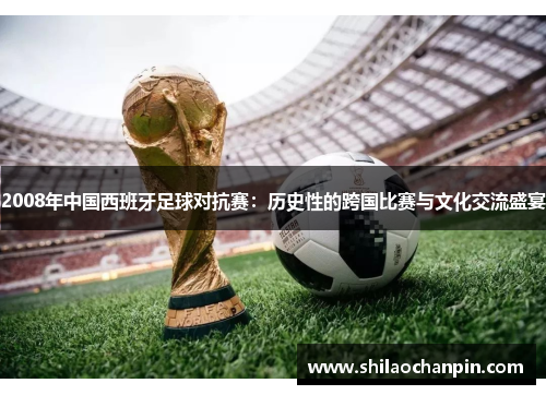 2008年中国西班牙足球对抗赛：历史性的跨国比赛与文化交流盛宴