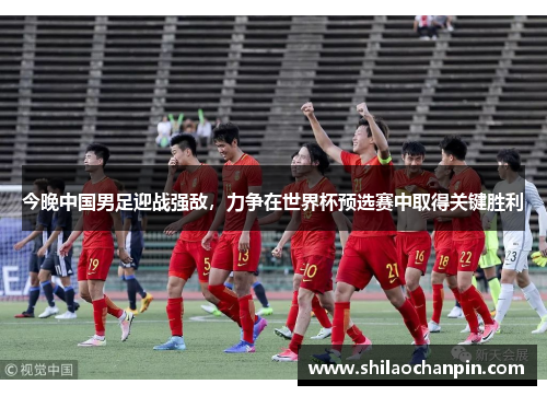 今晚中国男足迎战强敌，力争在世界杯预选赛中取得关键胜利